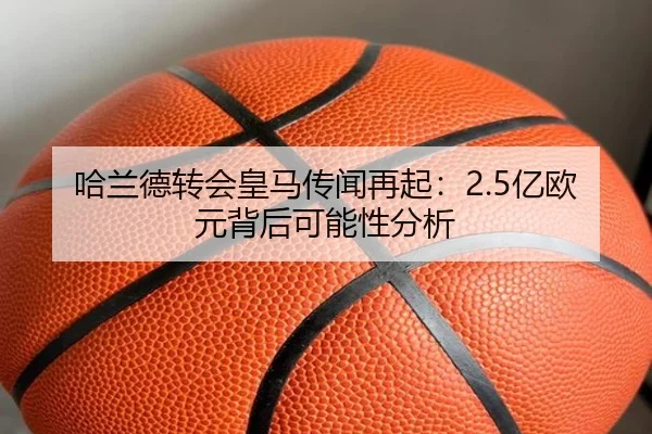 哈兰德转会皇马传闻再起：2.5亿欧元背后可能性分析