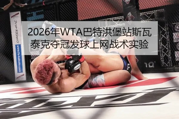 2026年WTA巴特洪堡站斯瓦泰克夺冠发球上网战术实验